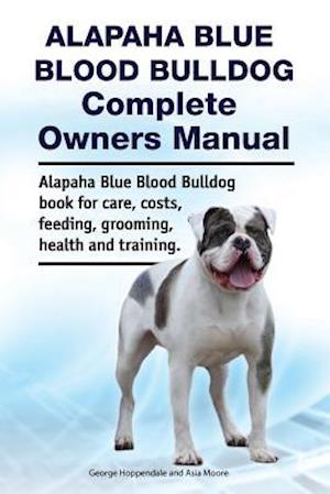 Alapaha Blue Blood Bulldog Complete Owners Manual. Alapaha Blue Blood Bulldog Book for Care, Costs, Feeding, Grooming, Health and Training.