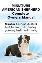 Miniature American Shepherd Complete Owners Manual. Miniature American Shepherd Book for Care, Costs, Feeding, Grooming, Health and Training.