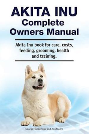 Akita Inu Complete Owners Manual. Akita Inu book for care, costs, feeding, grooming, health and training.