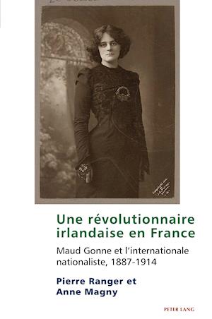 Une révolutionnaire irlandaise en France; Maud Gonne et l'internationale nationaliste, 1887-1914