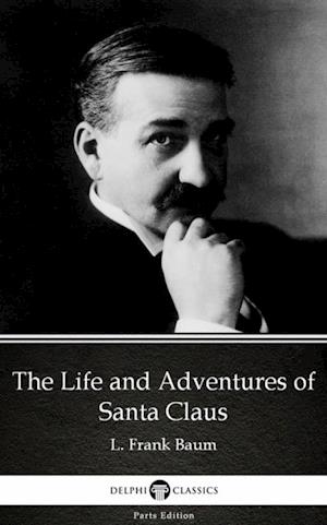 Life and Adventures of Santa Claus by L. Frank Baum - Delphi Classics (Illustrated)