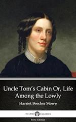 Uncle Tom's Cabin Or, Life Among the Lowly by Harriet Beecher Stowe - Delphi Classics (Illustrated)
