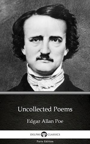 Uncollected Poems by Edgar Allan Poe - Delphi Classics (Illustrated)