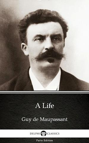 Life by Guy de Maupassant - Delphi Classics (Illustrated)