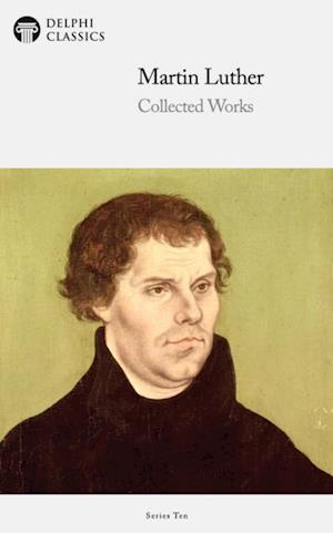 Delphi Collected Works of Martin Luther (Illustrated)