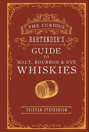 The Curious Bartender’s Guide to Malt, Bourbon & Rye Whiskies