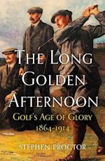 The Long Golden Afternoon : Golf's Age of Glory, 1864-1914