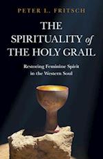 Spirituality of the Holy Grail, The – Restoring Feminine Spirit in the Western Soul