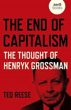 End of Capitalism, The: The Thought of Henryk Grossman