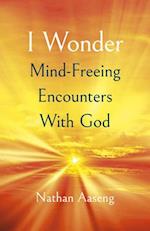 I Wonder: Mind–Freeing Encounters With God