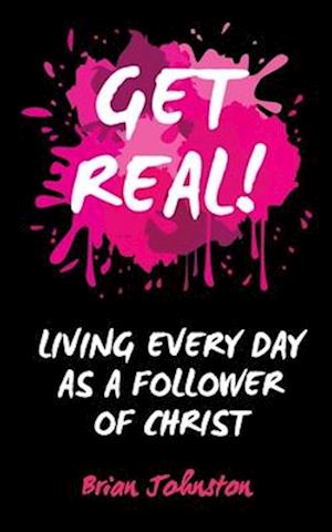 Get Real: Living Every Day as an Authentic Follower of Christ