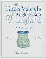 The Glass Vessels of Anglo-Saxon England c. AD 650-1100
