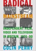 Radical Mainstream : Independent Film, Video and Television in Britain, 1974-90 