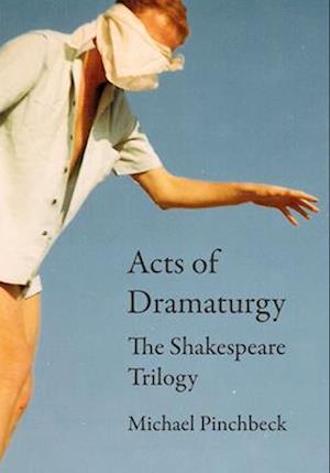 Acts of Dramaturgy : The Shakespeare Trilogy
