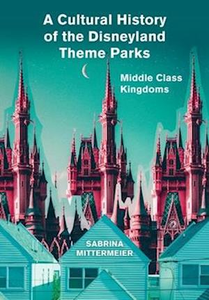 A Cultural History of the Disneyland Theme Parks