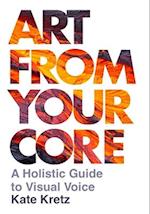 Art from Your Core : A Holistic Guide to Visual Voice 