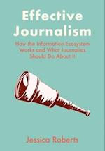 Effective Journalism : How the Information Ecosystem Works and What Journalists Should Do About It 