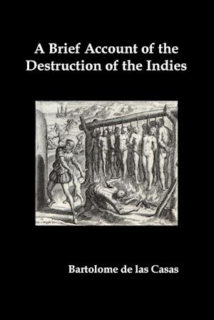 A   Brief Account of the Destruction of the Indies, Or, a Faithful Narrative of the Horrid and Unexampled Massacres Committed by the Popish Spanish Pa