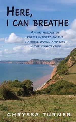 Here, I Can Breathe: An anthology of poems inspired by the natural world and life in the countryside