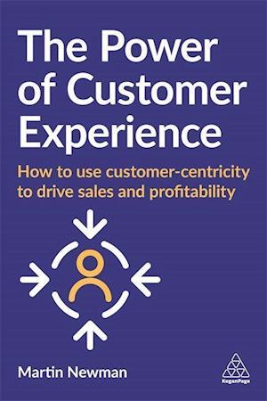 Power of Customer Experience: How to Use Customer-Centricity to Drive Sales and Profitability