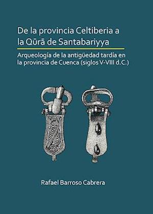 De la provincia Celtiberia a la qura de Santabariyya: Arqueología de la Antigüedad tardía en la provincia de Cuenca (siglos V-VIII d.C.)