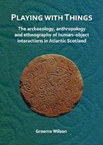 Playing with Things: The archaeology, anthropology and ethnography of human-object interactions in Atlantic Scotland