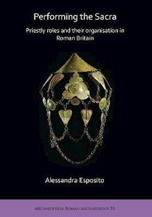 Performing the Sacra: Priestly roles and their organisation in Roman Britain