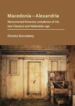 Macedonia - Alexandria: Monumental Funerary Complexes of the Late Classical and Hellenistic Age