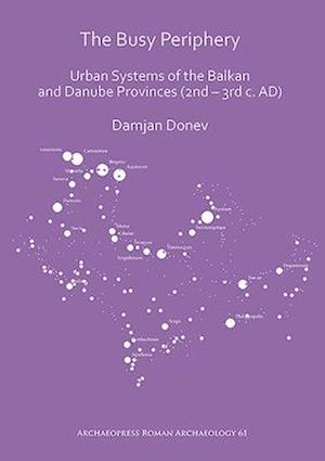 The Busy Periphery: Urban Systems of the Balkan and Danube Provinces (2nd – 3rd c. AD)
