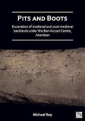 Pits and Boots: Excavation of Medieval and Post-medieval Backlands under the Bon Accord Centre, Aberdeen