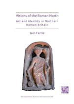 Visions of the Roman North: Art and Identity in Northern Roman Britain
