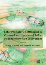 Later Prehistoric Settlement in Cornwall and the Isles of Scilly: Evidence from Five Excavations