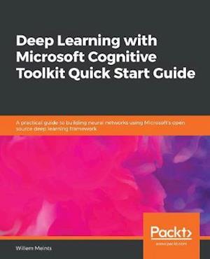 Deep Learning with Microsoft Cognitive Toolkit Quick Start Guide