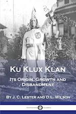 Ku Klux Klan: Its Origin, Growth and Disbandment 