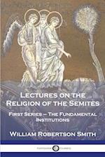 Lectures on the Religion of the Semites: First Series - The Fundamental Institutions 