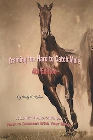 Training the Hard to Catch Mule - 4th Edition: A Logical Approach on How to Connect With Your Mule