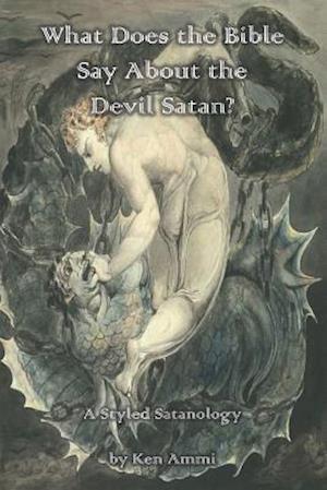 What Does the Bible Say About the Devil Satan?: A Styled Satanology