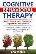 Cognitive Behavioral Therapy (CBT): Quick Tips to Help Overcome Depression and Anxiety: Successful Stories That Give Hope to Regaining Control of Your