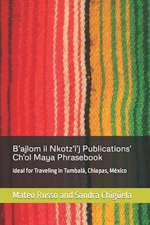 B'ajlom ii Nkotz'i'j Publications' Ch'ol Maya Phrasebook: Ideal for Traveling in Tumbalá, Chiapas, México