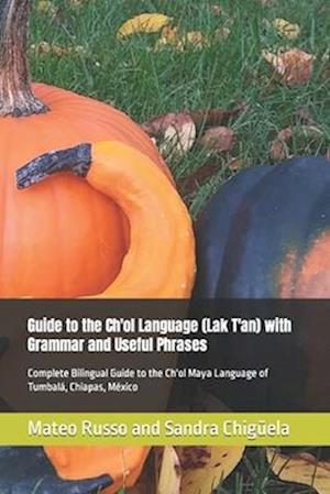 Guide to the Ch'ol Language (Lak T'an) with Grammar and Useful Phrases: Complete Bilingual Guide to the Ch'ol Maya Language of Tumbalá, Chiapas, Méxic