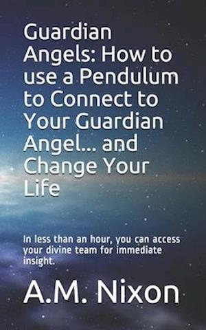 Guardian Angels: How to use a Pendulum to Connect to Your Guardian Angel ... and Change Your Life: In less than an hour, you can access your divine te