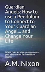 Guardian Angels: How to use a Pendulum to Connect to Your Guardian Angel ... and Change Your Life: In less than an hour, you can access your divine te