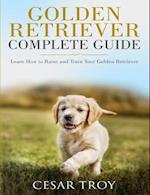 Golden Retriever Complete Guide: Learn How to Raise and Train Your Golden Retriever 