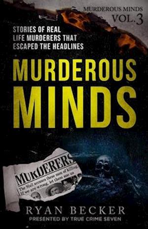 Murderous Minds Volume 3: Stories of Real Life Murderers That Escaped the Headlines