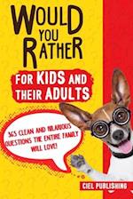 Would You Rather... for Kids and Their Adults! 365 Clean and Hilarious Questions the Entire Family Will Love!