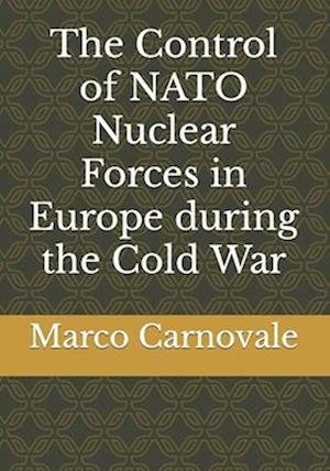 The Control of NATO Nuclear Forces in Europe During the Cold War