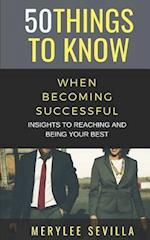 50 THINGS TO KNOW WHEN BECOMING SUCCESSFUL: INSIGHTS TO REACHING AND BEING YOUR BEST 