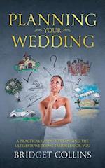Planning Your Wedding: A Practical Guide to Planning the Ultimate Wedding Tailored for You 