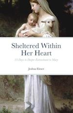 Sheltered Within Her Heart: 33 Days of Preparation for Deeper Entrustment to Mary 