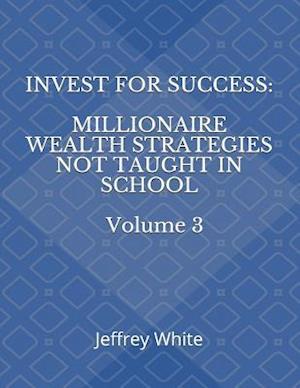 Invest For Success: Millionaire Wealth Strategies Not Taught in School